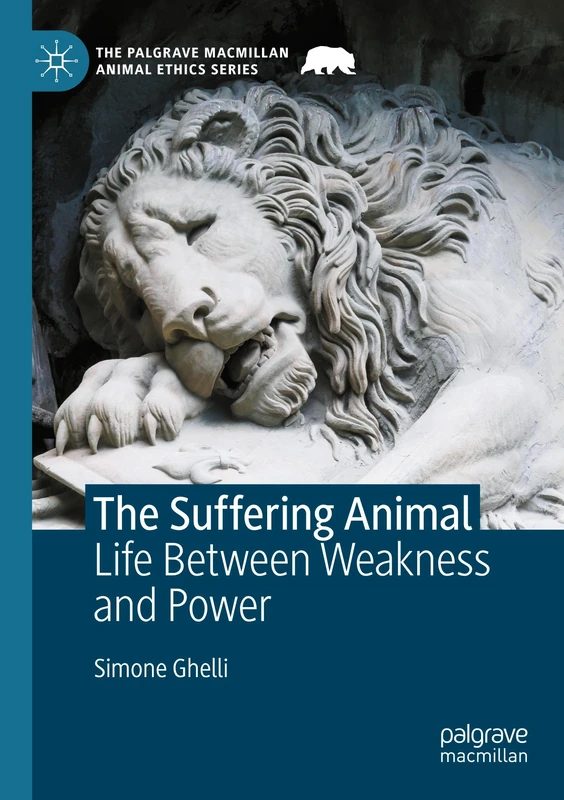 The Suffering Animal: Life Between Weakness and Power (The Palgrave Macmillan Animal Ethics Series)