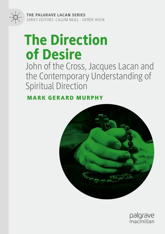 The Direction of Desire: John of the Cross, Jacques Lacan and the Contemporary Understanding of Spiritual Direction (The Palgrave Lacan Series)