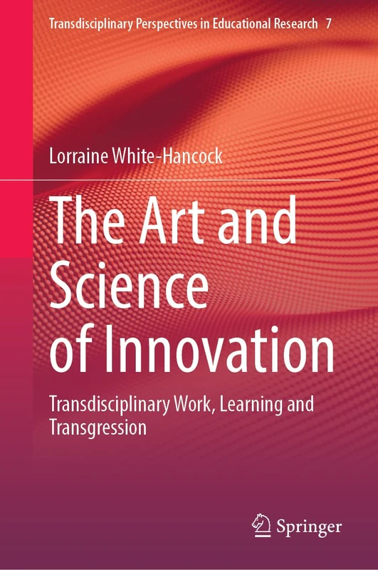The Art and Science of Innovation: Transdisciplinary Work, Learning and Transgression: 7 (Transdisciplinary Perspectives in Educational Research, 7)