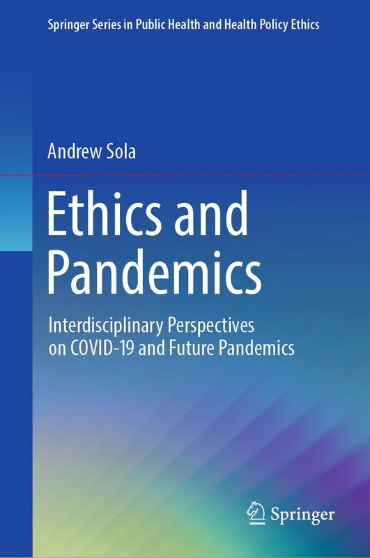 Ethics and Pandemics: Interdisciplinary Perspectives on COVID-19 and Future Pandemics (Springer Series in Public Health and Health Policy Ethics)