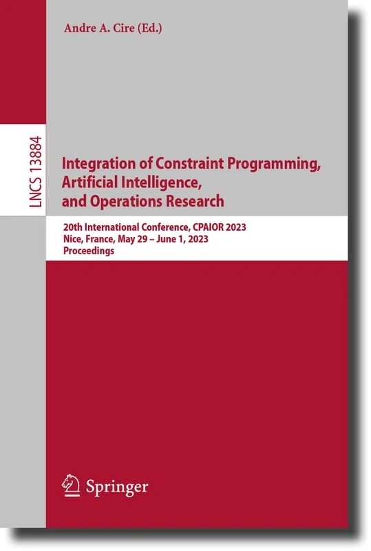 Integration of Constraint Programming, Artificial Intelligence, and Operations Research: 20th International Conference, CPAIOR 2023, Nice, France, May ... (Lecture Notes in Computer Science, 13884)