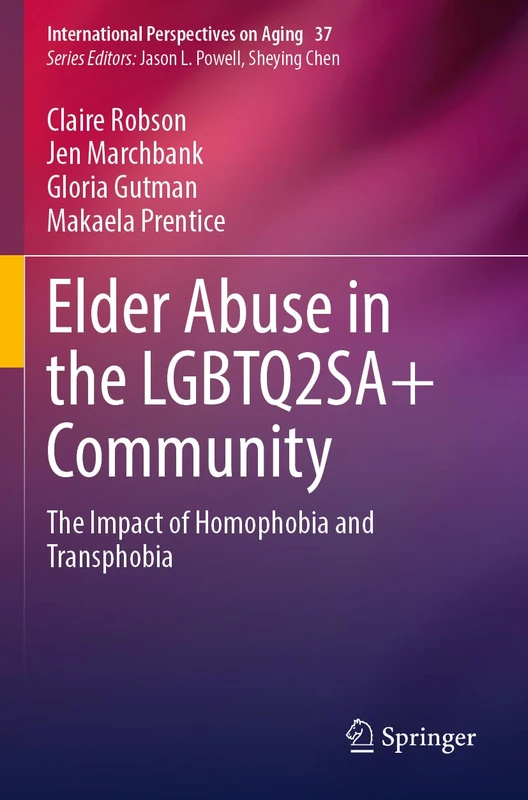 Elder Abuse in the LGBTQ2SA+ Community: The Impact of Homophobia and Transphobia: 37 (International Perspectives on Aging, 37)
