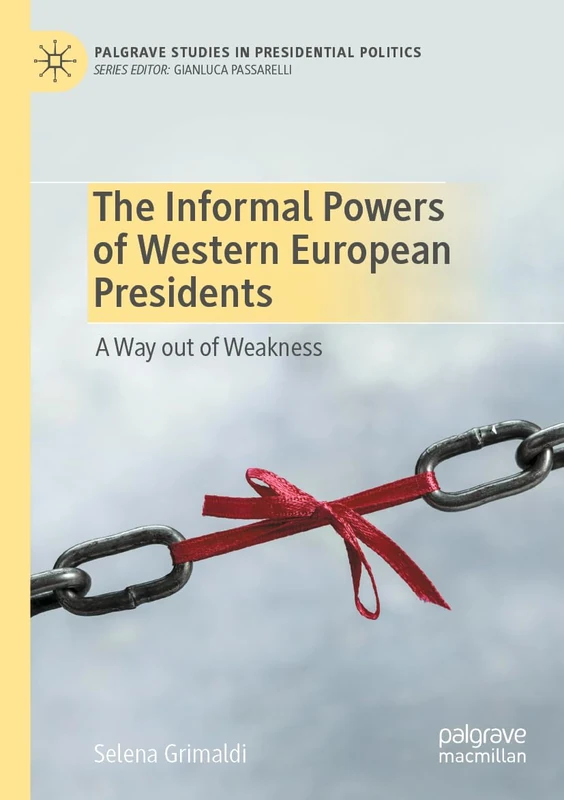 The Informal Powers of Western European Presidents: A Way out of Weakness (Palgrave Studies in Presidential Politics)