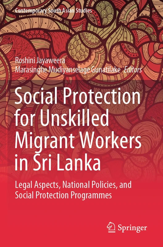 Social Protection for Unskilled Migrant Workers in Sri Lanka: Legal Aspects, National Policies, and Social Protection Programmes (Contemporary South Asian Studies)