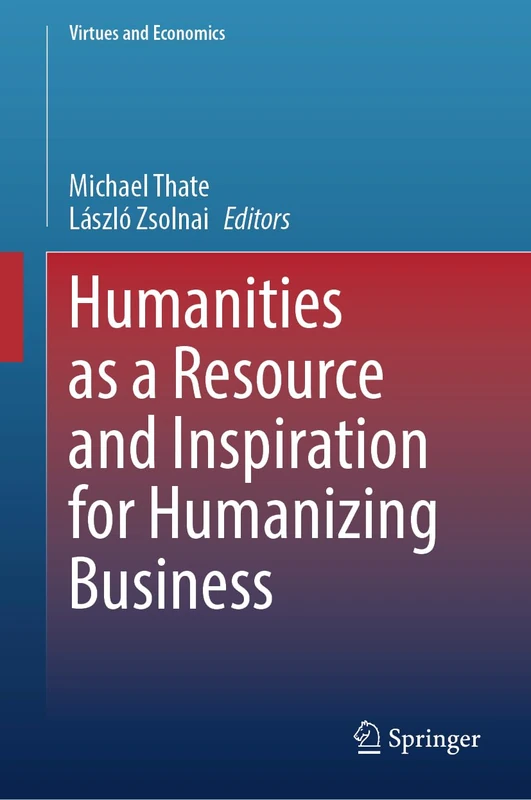 Humanities as a Resource and Inspiration for Humanizing Business: Beyond Homo Oeconomicus: 7 (Virtues and Economics, 7)