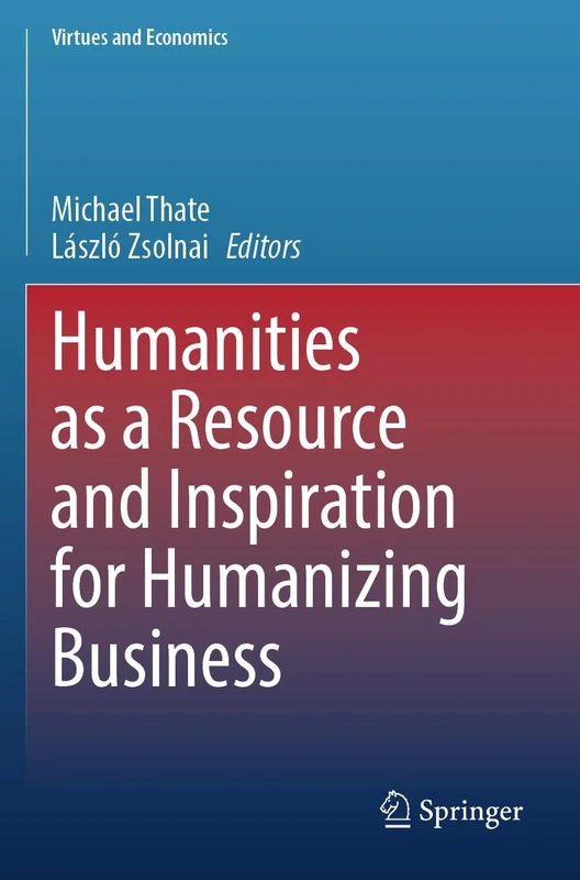 Humanities as a Resource and Inspiration for Humanizing Business: 7 (Virtues and Economics, 7)