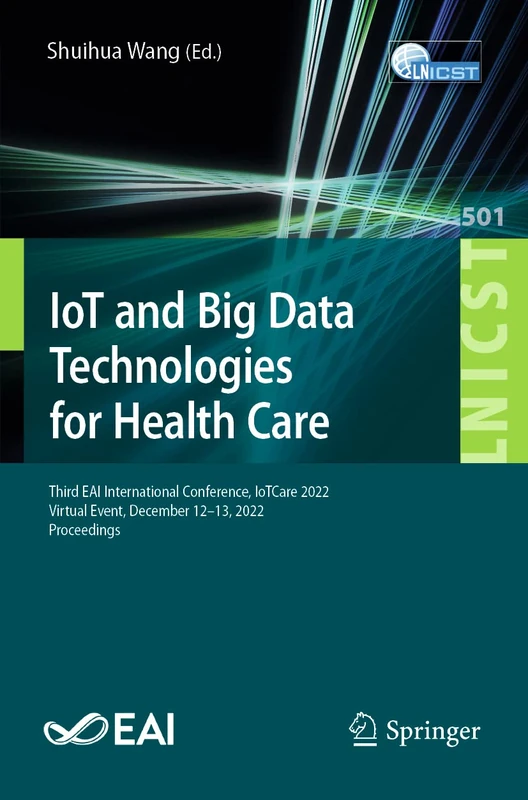 IoT and Big Data Technologies for Health Care: Third EAI International Conference, IoTCare 2022, Virtual Event, December 12-13, 2022, Proceedings: 501 ... and Telecommunications Engineering, 501)