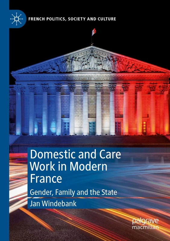 Domestic and Care Work in Modern France: Gender, Family and the State (French Politics, Society and Culture)