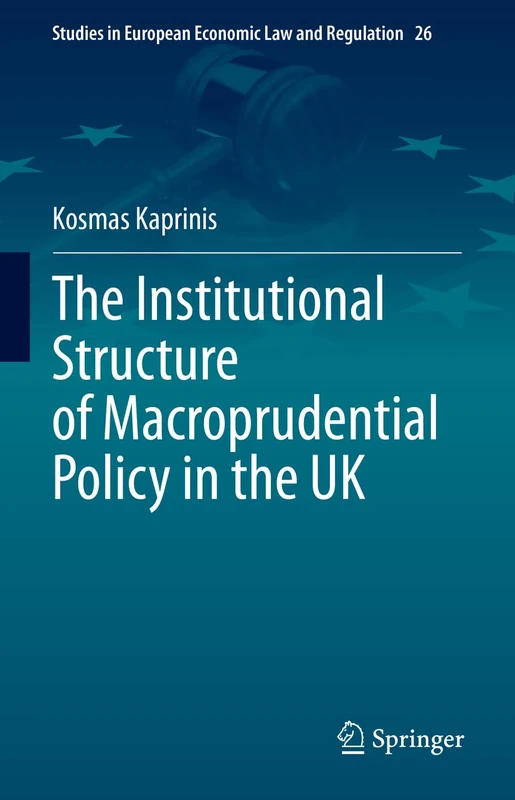 The Institutional Structure of Macroprudential Policy in the UK: 26 (Studies in European Economic Law and Regulation, 26)