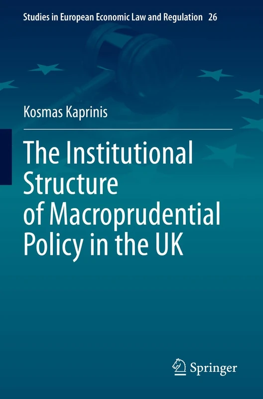 The Institutional Structure of Macroprudential Policy in the UK: 26 (Studies in European Economic Law and Regulation, 26)