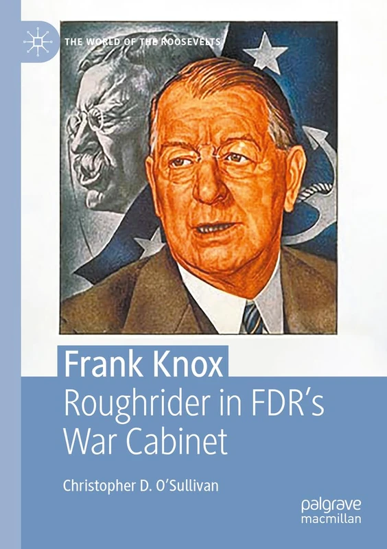 Frank Knox: Roughrider in FDR’s War Cabinet (The World of the Roosevelts)