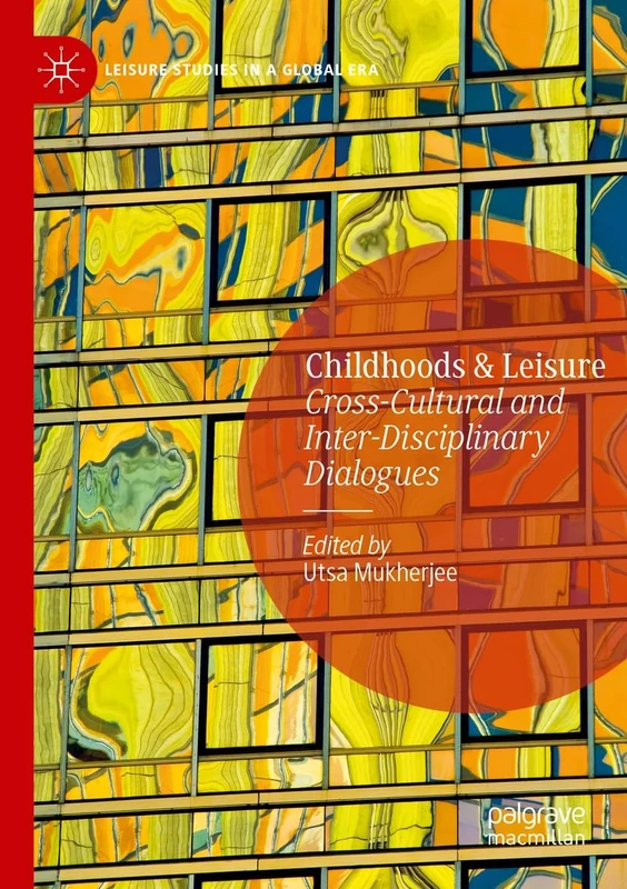 Childhoods & Leisure: Cross-Cultural and Inter-Disciplinary Dialogues (Leisure Studies in a Global Era)