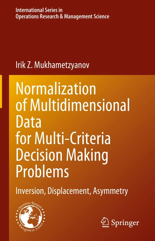 Normalization of Multidimensional Data for Multi-Criteria Decision Making Problems: Inversion, Displacement, Asymmetry: 348 (International Series in Operations Research & Management Science, 348)