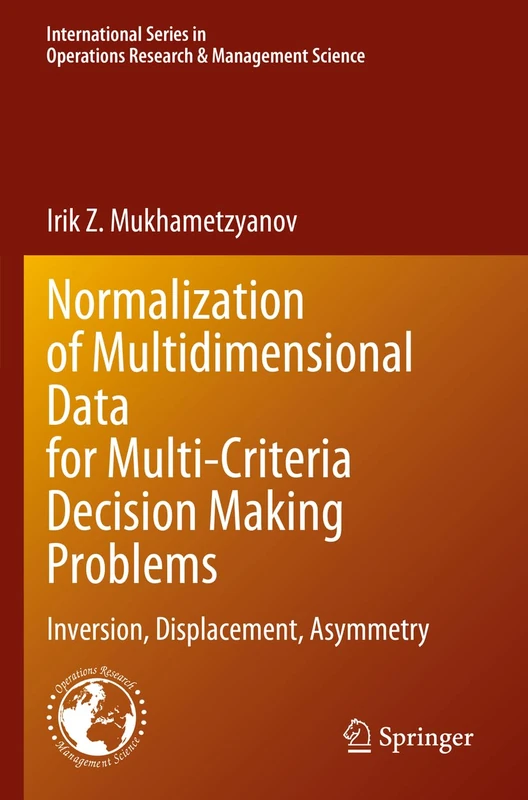 Normalization of Multidimensional Data for Multi-Criteria Decision Making Problems: Inversion, Displacement, Asymmetry: 348 (International Series in Operations Research & Management Science, 348)