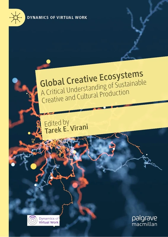 Global Creative Ecosystems: A Critical Understanding of Sustainable Creative and Cultural Production (Dynamics of Virtual Work)