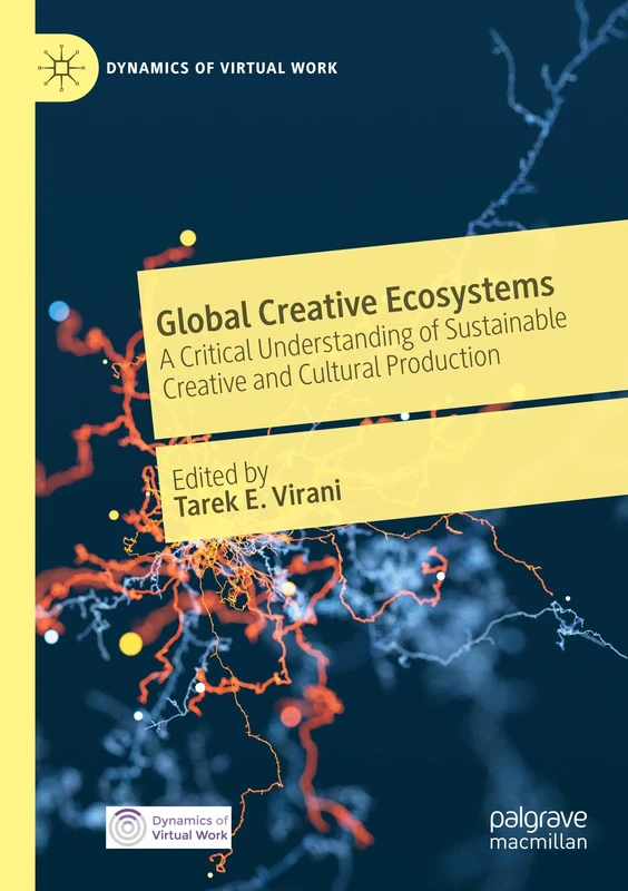 Global Creative Ecosystems: A Critical Understanding of Sustainable Creative and Cultural Production (Dynamics of Virtual Work)