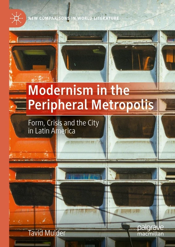 Modernism in the Peripheral Metropolis: Form, Crisis and the City in Latin America (New Comparisons in World Literature)