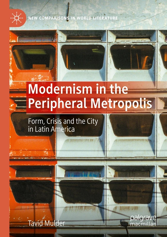 Modernism in the Peripheral Metropolis: Form, Crisis and the City in Latin America (New Comparisons in World Literature)