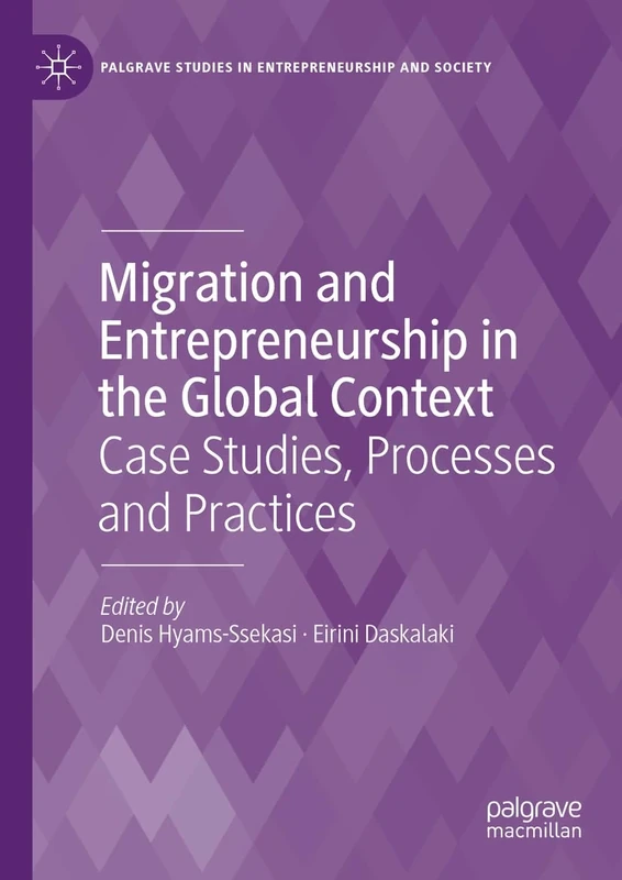 Migration and Entrepreneurship in the Global Context: Case Studies, Processes and Practices (Palgrave Studies in Entrepreneurship and Society)