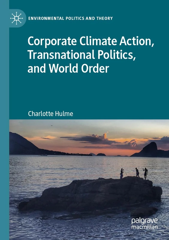 Corporate Climate Action, Transnational Politics, and World Order (Environmental Politics and Theory)