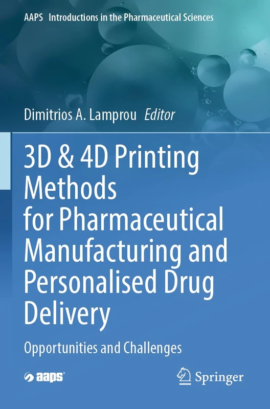 3D & 4D Printing Methods for Pharmaceutical Manufacturing and Personalised Drug Delivery: Opportunities and Challenges: 11 (AAPS Introductions in the Pharmaceutical Sciences, 11)