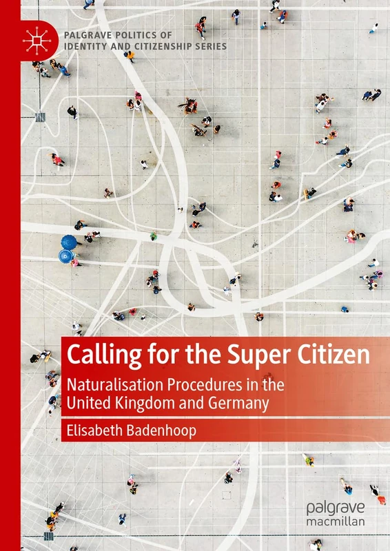 Calling for the Super Citizen: Naturalisation Procedures in the United Kingdom and Germany (Palgrave Politics of Identity and Citizenship Series)