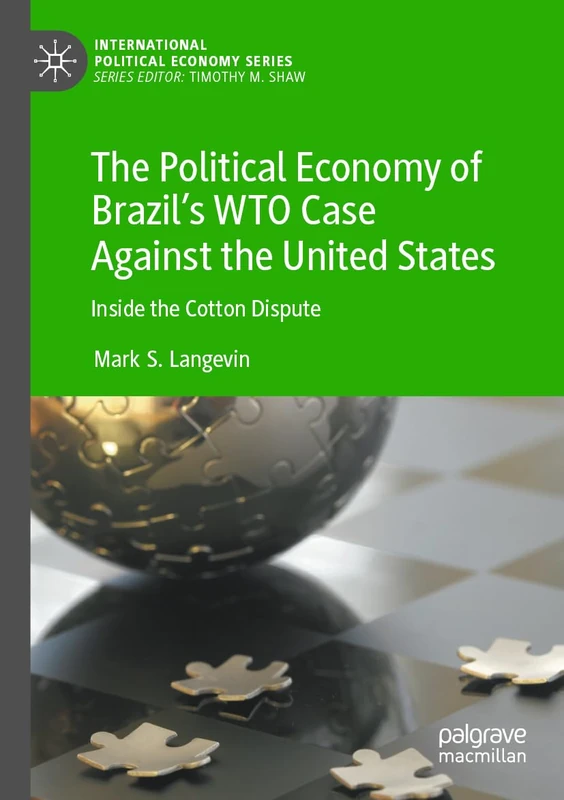 The Political Economy of Brazil’s WTO Case Against the United States: Inside the Cotton Dispute (International Political Economy Series)