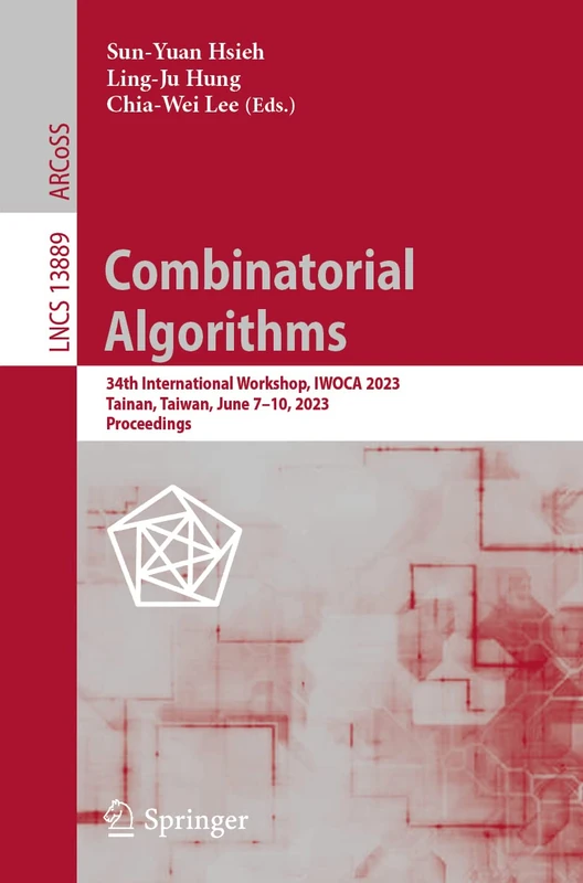 Combinatorial Algorithms: 34th International Workshop, IWOCA 2023, Tainan, Taiwan, June 7–10, 2023, Proceedings: 13889 (Lecture Notes in Computer Science, 13889)