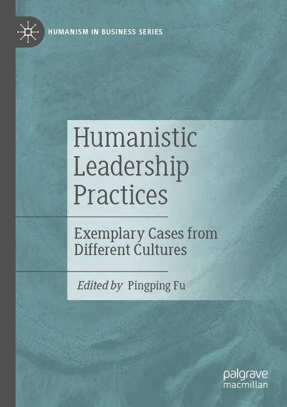 Humanistic Leadership Practices: Exemplary Cases from Different Cultures (Humanism in Business Series)
