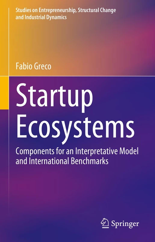 Startup Ecosystems: Components for an Interpretative Model and International Benchmarks (Studies on Entrepreneurship, Structural Change and Industrial Dynamics)