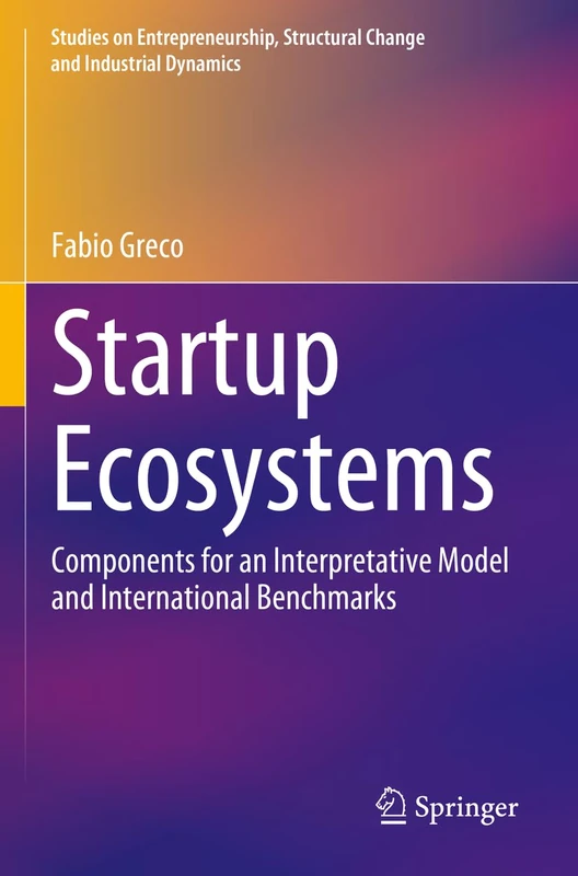 Startup Ecosystems: Components for an Interpretative Model and International Benchmarks (Studies on Entrepreneurship, Structural Change and Industrial Dynamics)