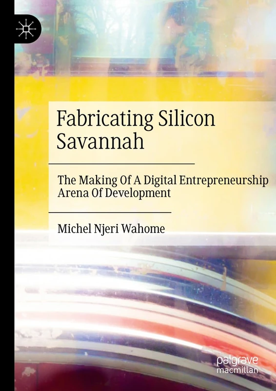 Fabricating Silicon Savannah: The Making Of A Digital Entrepreneurship Arena Of Development