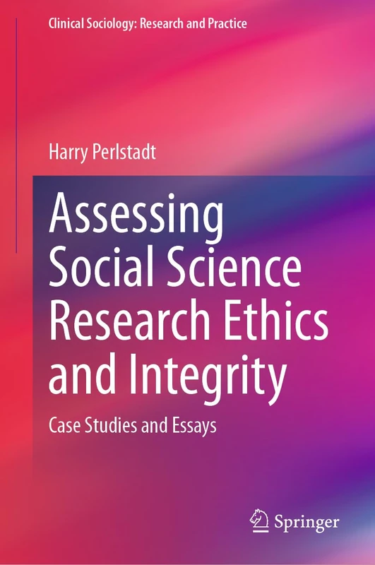 Assessing Social Science Research Ethics and Integrity: Case Studies and Essays (Clinical Sociology: Research and Practice)