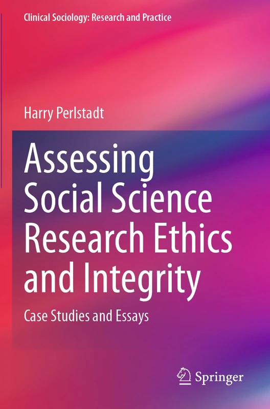 Assessing Social Science Research Ethics and Integrity: Case Studies and Essays (Clinical Sociology: Research and Practice)