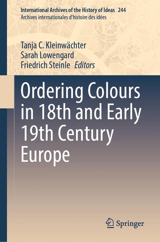 Ordering Colours in 18th and Early 19th Century Europe: 244 (International Archives of the History of Ideas Archives internationales d'histoire des idées, 244)