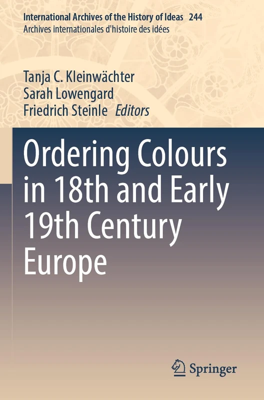 Ordering Colours in 18th and Early 19th Century Europe: 244 (International Archives of the History of Ideas Archives internationales d'histoire des idées, 244)
