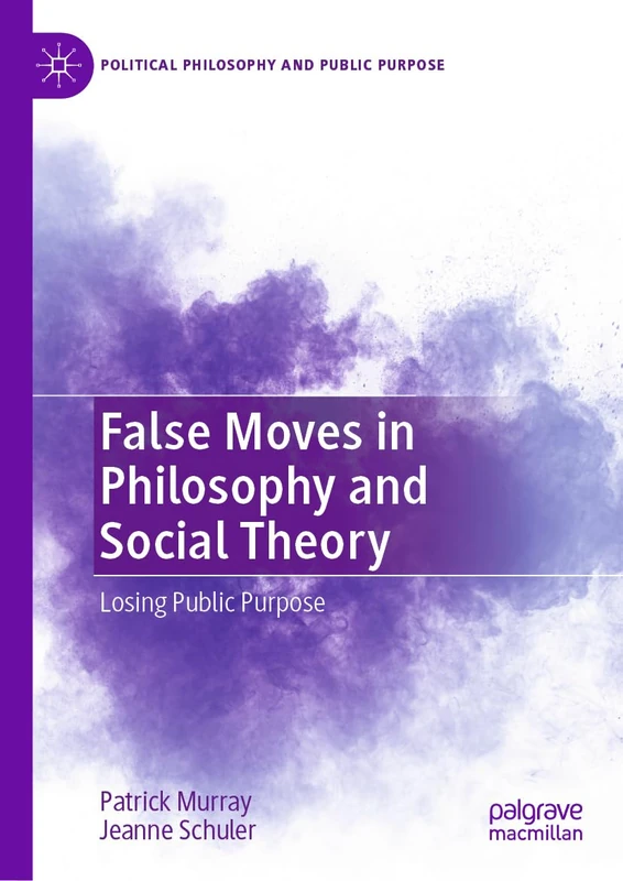 False Moves in Philosophy and Social Theory: Losing Public Purpose (Political Philosophy and Public Purpose)