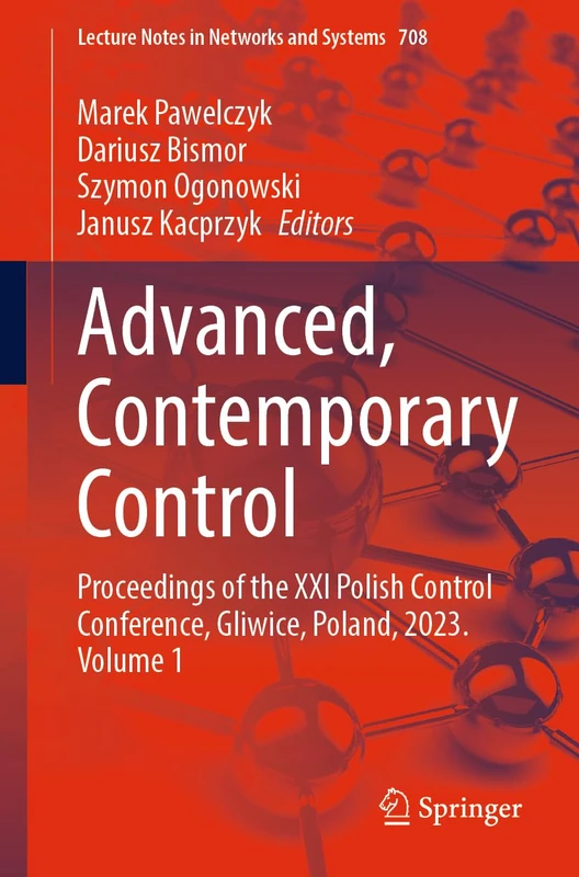 Advanced, Contemporary Control: Proceedings of the XXI Polish Control Conference, Gliwice, Poland, 2023. Volume 1: 708 (Lecture Notes in Networks and Systems, 708)