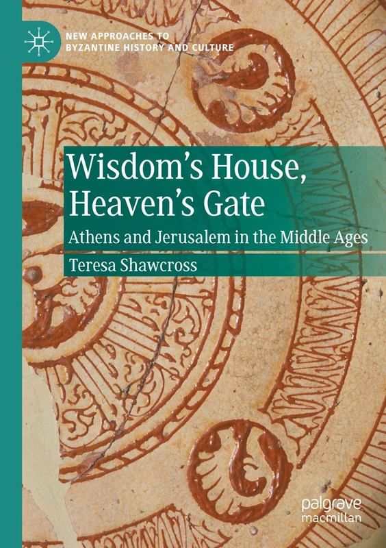 Wisdom's House, Heaven's Gate: Athens and Jerusalem in the Middle Ages (New Approaches to Byzantine History and Culture) - Image 1