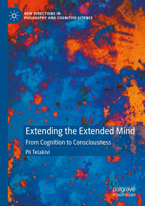 Extending the Extended Mind: From Cognition to Consciousness (New Directions in Philosophy and Cognitive Science)