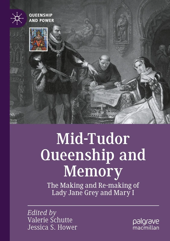 Mid-Tudor Queenship and Memory: The Making and Re-making of Lady Jane Grey and Mary I (Queenship and Power)