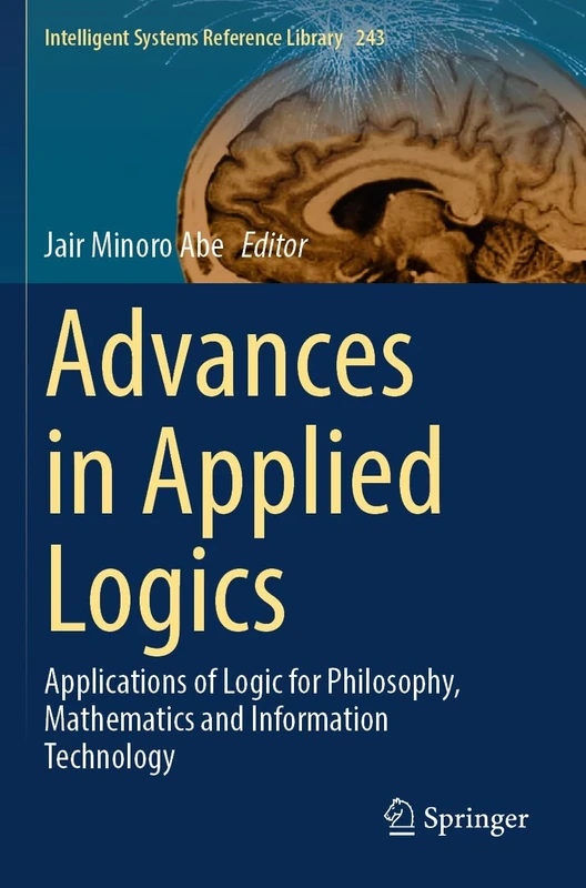 Advances in Applied Logics: Applications of Logic for Philosophy, Mathematics and Information Technology: 243 (Intelligent Systems Reference Library, 243)