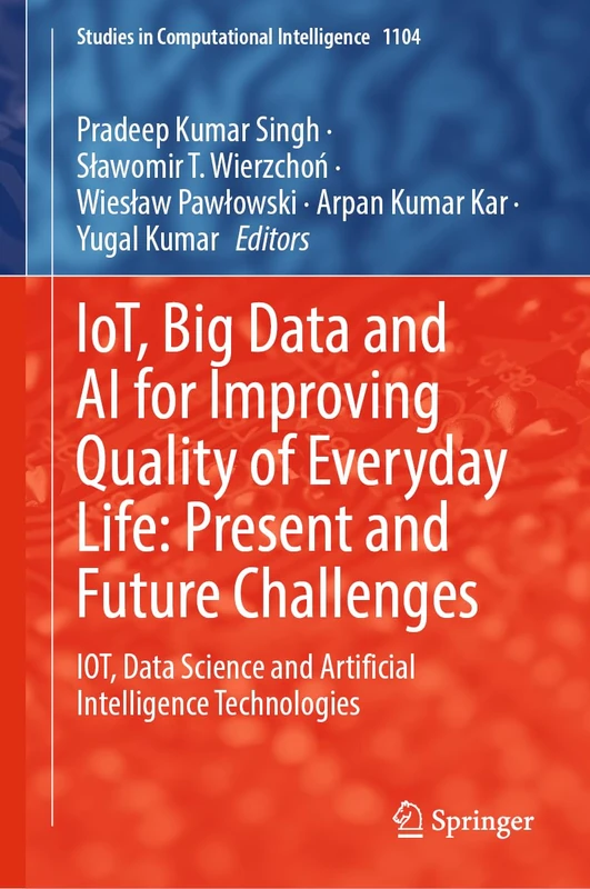 IoT, Big Data and AI for Improving Quality of Everyday Life: Present and Future Challenges: IOT, Data Science and Artificial Intelligence ... (Studies in Computational Intelligence, 1104)