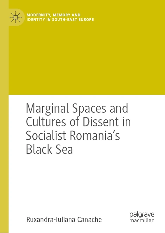 Marginal Spaces and Cultures of Dissent in Socialist Romania's Black Sea (Modernity, Memory and Identity in South-East Europe)