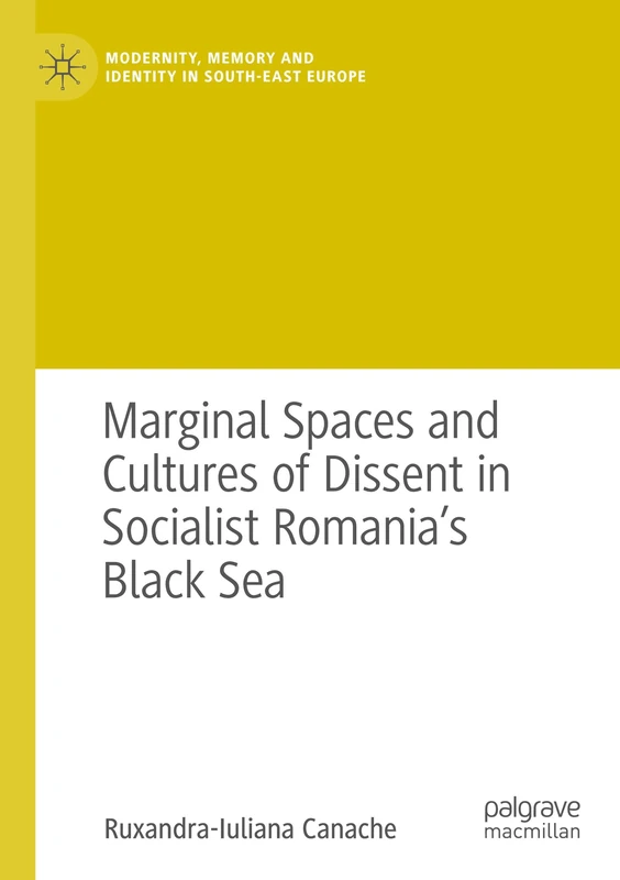 Marginal Spaces and Cultures of Dissent in Socialist Romania's Black Sea (Modernity, Memory and Identity in South-East Europe)