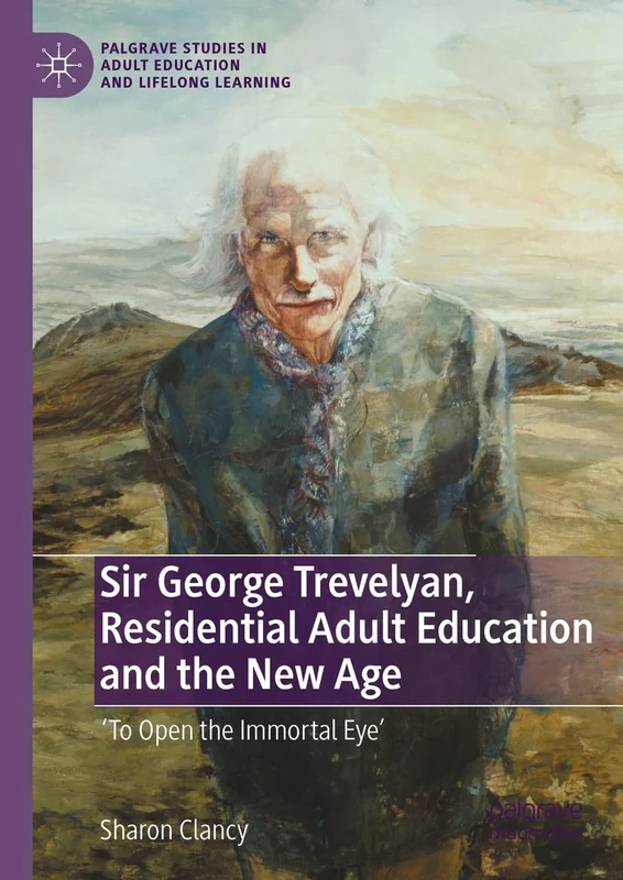 Sir George Trevelyan, Residential Adult Education and the New Age: 'To Open the Immortal Eye' (Palgrave Studies in Adult Education and Lifelong Learning) - Image 1