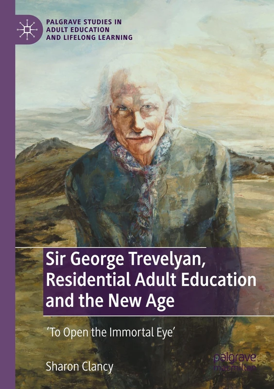 Sir George Trevelyan, Residential Adult Education and the New Age: 'To Open the Immortal Eye' (Palgrave Studies in Adult Education and Lifelong Learning) - Image 1