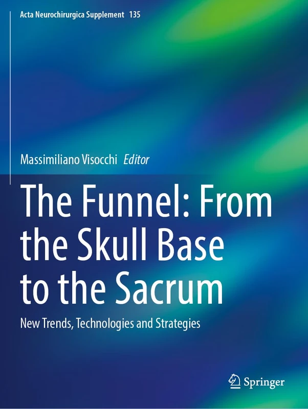 The Funnel: From the Skull Base to the Sacrum: New Trends, Technologies and Strategies: 135 (Acta Neurochirurgica Supplement, 135)