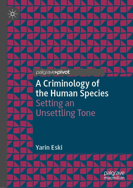A Criminology of the Human Species: Setting an Unsettling Tone (Palgrave Studies in Green Criminology)