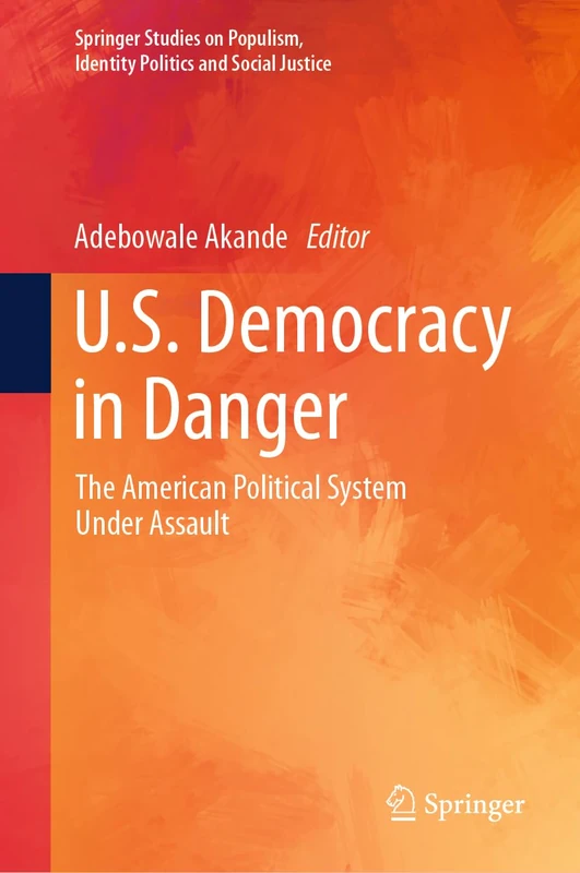 U.S. Democracy in Danger: The American Political System Under Assault (Springer Studies on Populism, Identity Politics and Social Justice)